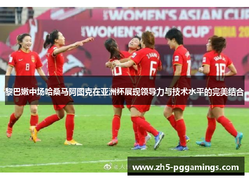 黎巴嫩中场哈桑马阿图克在亚洲杯展现领导力与技术水平的完美结合