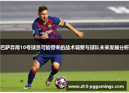 巴萨弃用10号球员可能带来的战术调整与球队未来发展分析