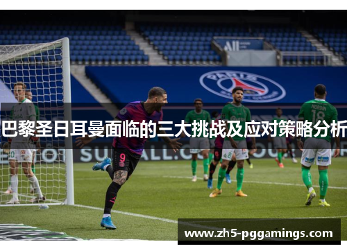 巴黎圣日耳曼面临的三大挑战及应对策略分析