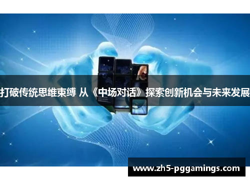 打破传统思维束缚 从《中场对话》探索创新机会与未来发展