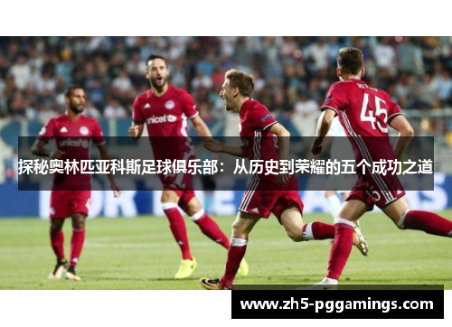 探秘奥林匹亚科斯足球俱乐部：从历史到荣耀的五个成功之道