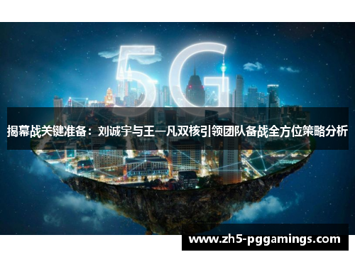 揭幕战关键准备：刘诚宇与王一凡双核引领团队备战全方位策略分析