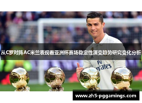 从C罗对阵AC米兰表现看亚洲杯赛场稳定性演变趋势研究变化分析