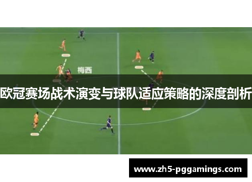 欧冠赛场战术演变与球队适应策略的深度剖析