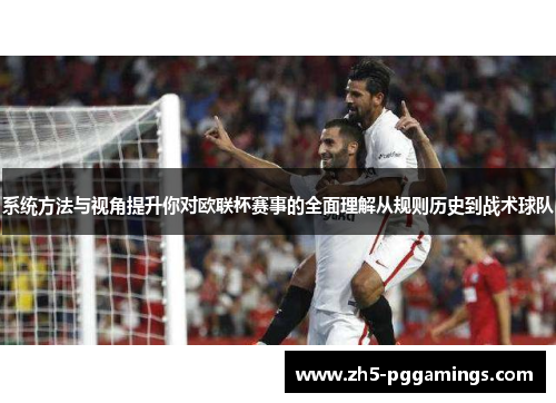 系统方法与视角提升你对欧联杯赛事的全面理解从规则历史到战术球队