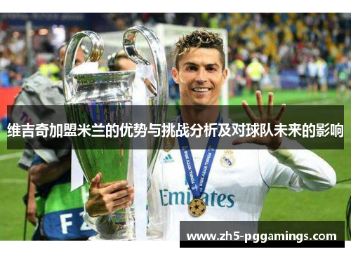 维吉奇加盟米兰的优势与挑战分析及对球队未来的影响