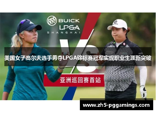 美国女子高尔夫选手勇夺LPGA锦标赛冠军实现职业生涯新突破