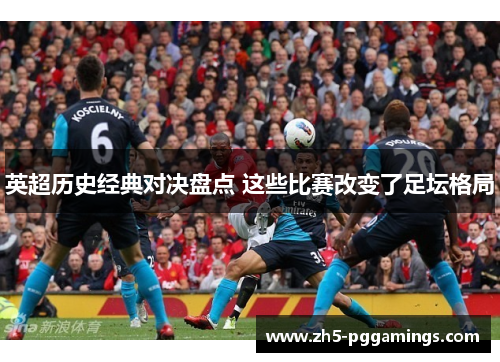 英超历史经典对决盘点 这些比赛改变了足坛格局