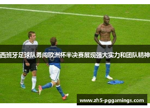 西班牙足球队勇闯欧洲杯半决赛展现强大实力和团队精神
