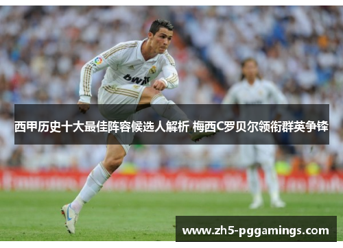 西甲历史十大最佳阵容候选人解析 梅西C罗贝尔领衔群英争锋