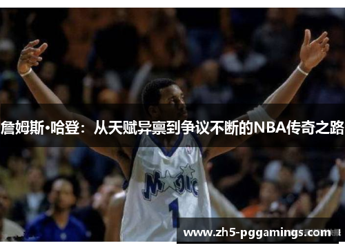 詹姆斯·哈登：从天赋异禀到争议不断的NBA传奇之路