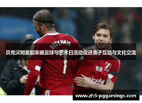 贝克汉姆发起家庭足球与艺术日活动促进亲子互动与文化交流