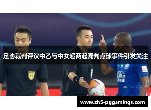 足协裁判评议中乙与中女超两起漏判点球事件引发关注