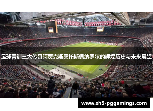 足球青训三大传奇阿贾克斯桑托斯佩纳罗尔的辉煌历史与未来展望