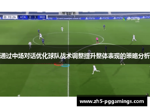通过中场对话优化球队战术调整提升整体表现的策略分析