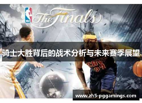 骑士大胜背后的战术分析与未来赛季展望